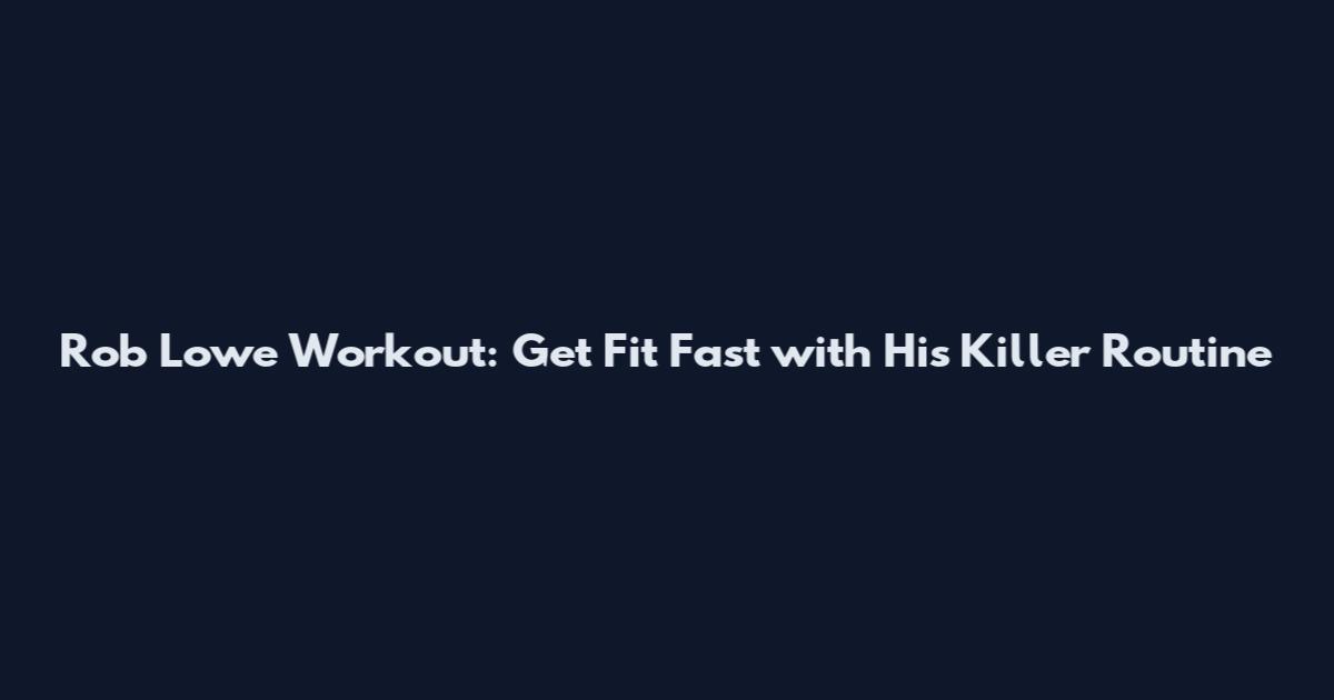 Rob Lowe Workout: Get Fit Fast with His Killer Routine