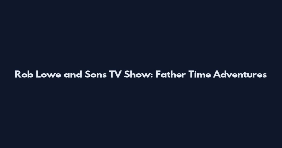 Rob Lowe and Sons TV Show: Father Time Adventures