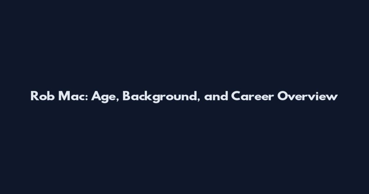Rob Mac: Age, Background, and Career Overview