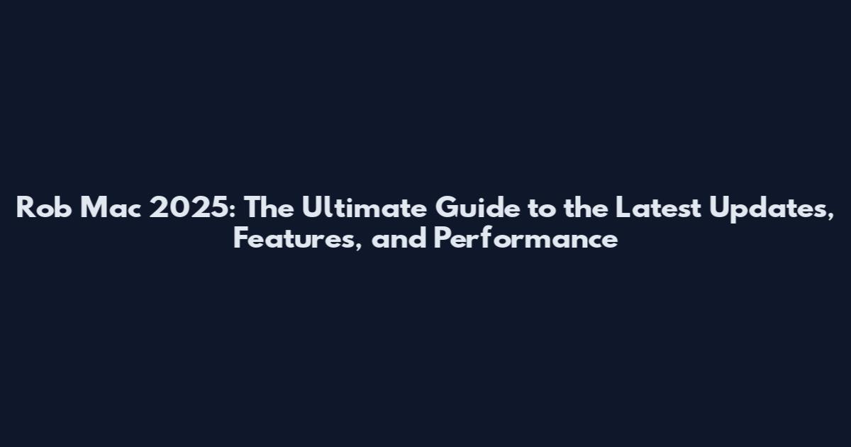 Rob Mac 2025: The Ultimate Guide to the Latest Updates, Features, and Performance