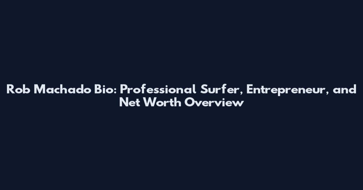 Rob Machado Bio: Professional Surfer, Entrepreneur, and Net Worth Overview