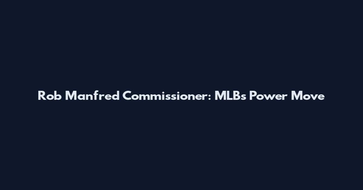 Rob Manfred Commissioner: MLB's Power Move