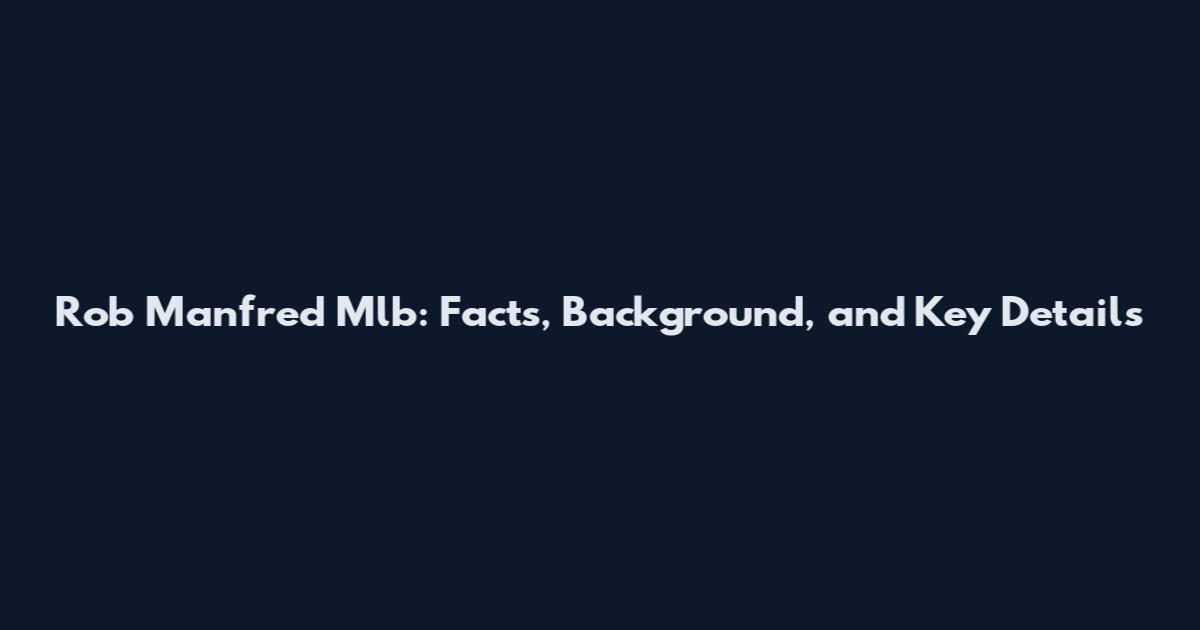 Rob Manfred Mlb: Facts, Background, and Key Details