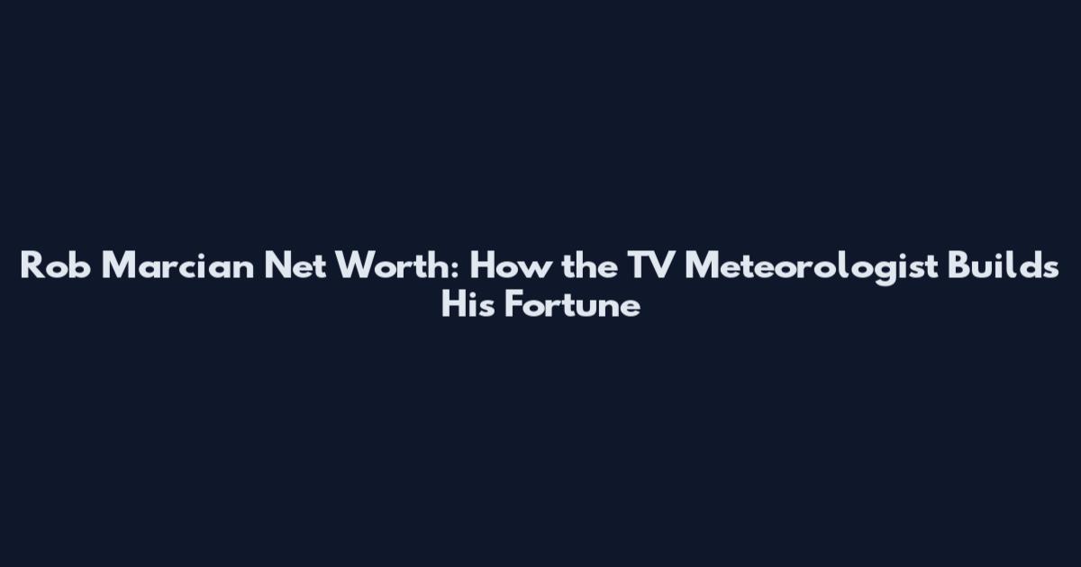 Rob Marcian Net Worth: How the TV Meteorologist Builds His Fortune