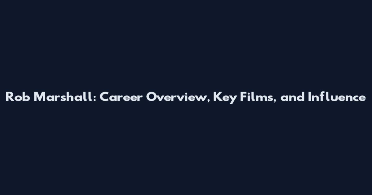 Rob Marshall: Career Overview, Key Films, and Influence