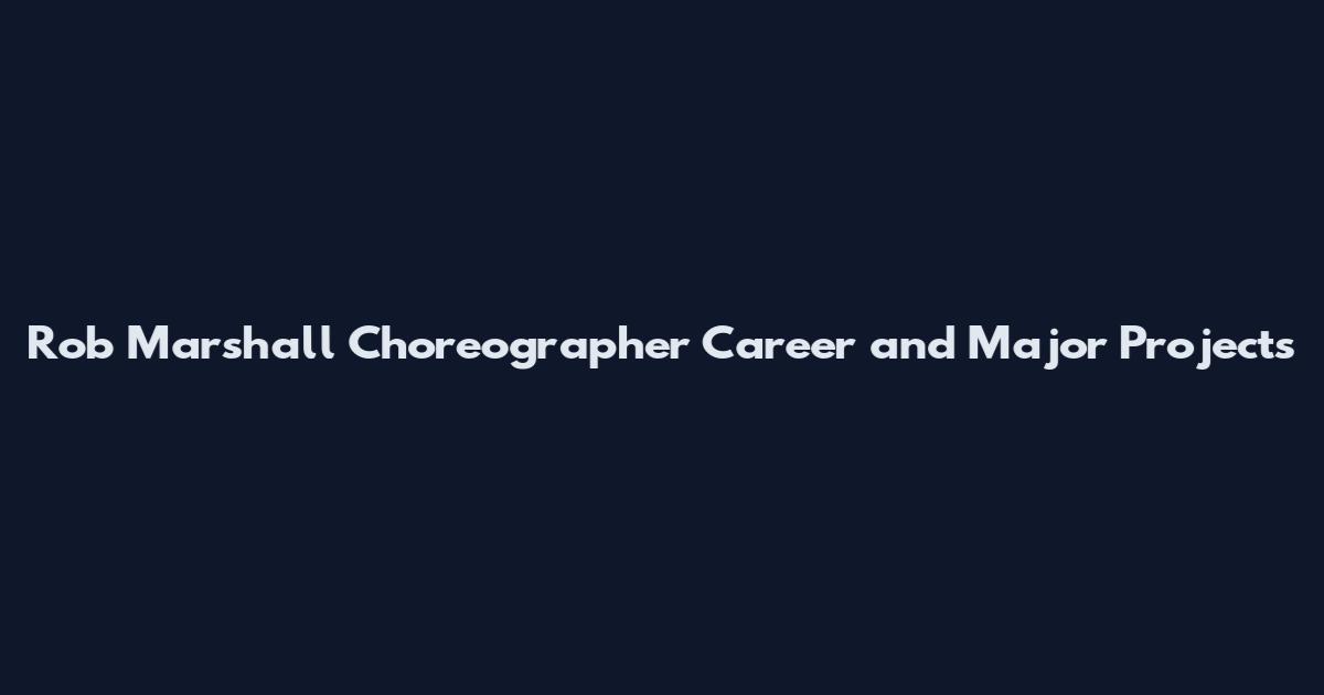 Rob Marshall Choreographer Career and Major Projects