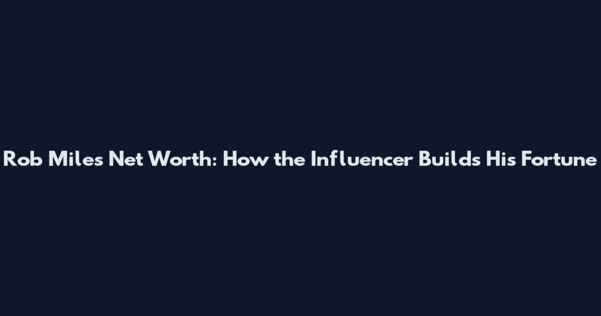 Rob Miles Net Worth: How the Influencer Builds His Fortune