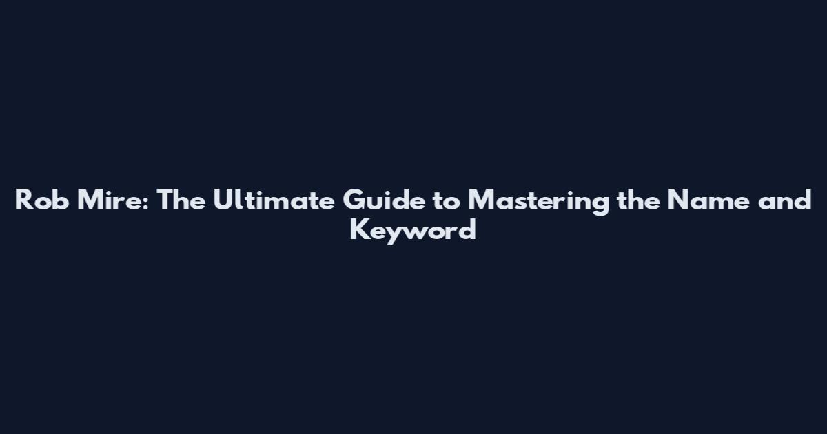 Rob Mire: The Ultimate Guide to Mastering the Name and Keyword