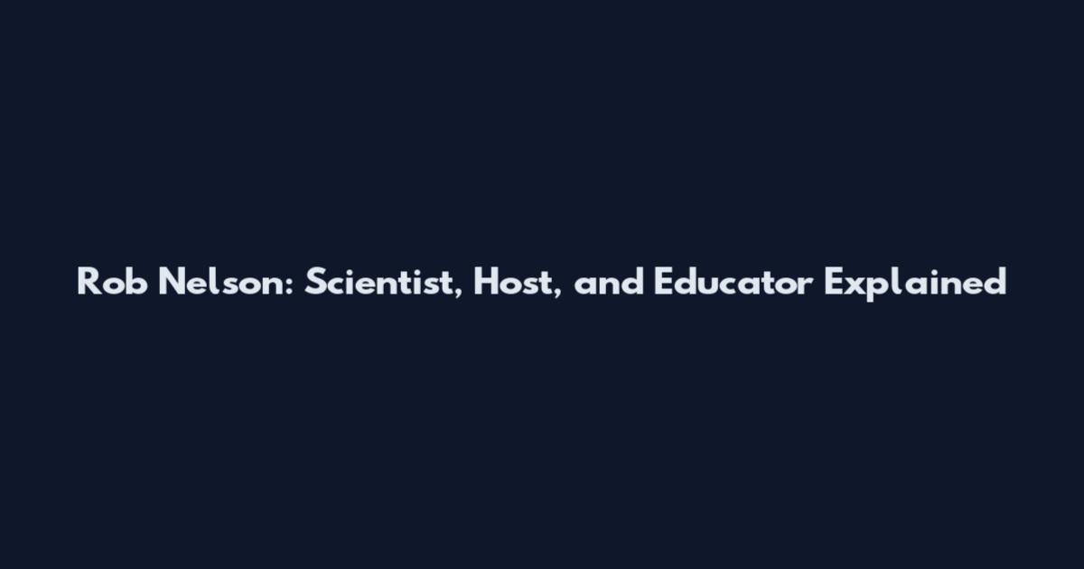 Rob Nelson: Scientist, Host, and Educator Explained