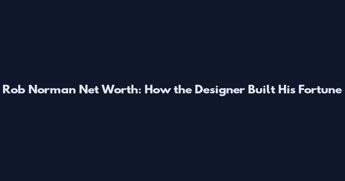 Rob Norman Net Worth: How the Designer Built His Fortune