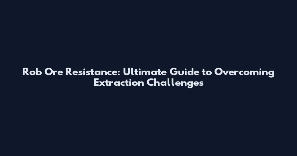 Rob Ore Resistance: Ultimate Guide to Overcoming Extraction Challenges