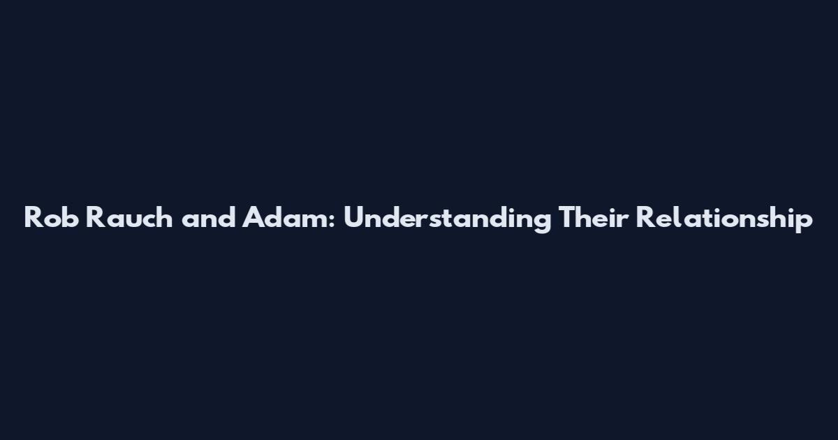 Rob Rauch and Adam: Understanding Their Relationship