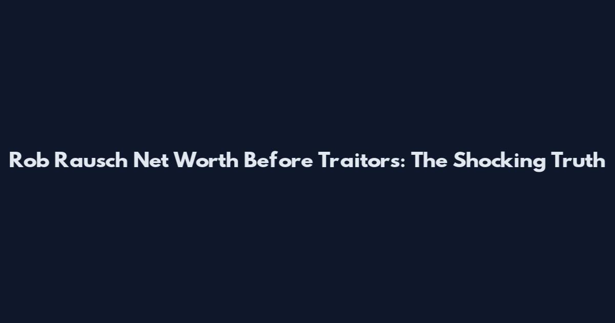 Rob Rausch Net Worth Before Traitors: The Shocking Truth