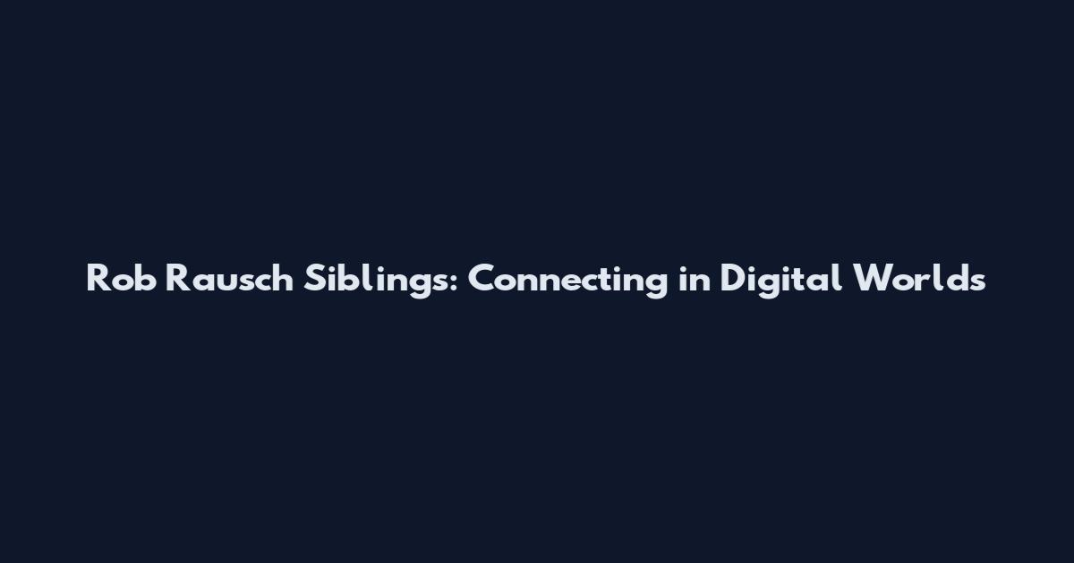 Rob Rausch Siblings: Connecting in Digital Worlds