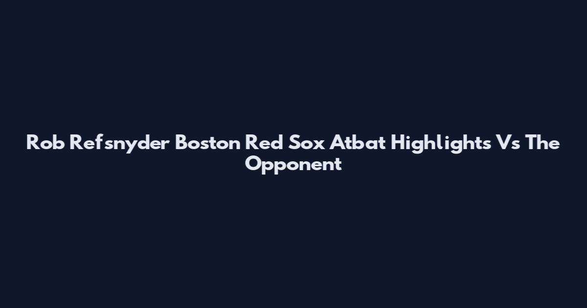 Rob Refsnyder Boston Red Sox Atbat Highlights Vs The Opponent