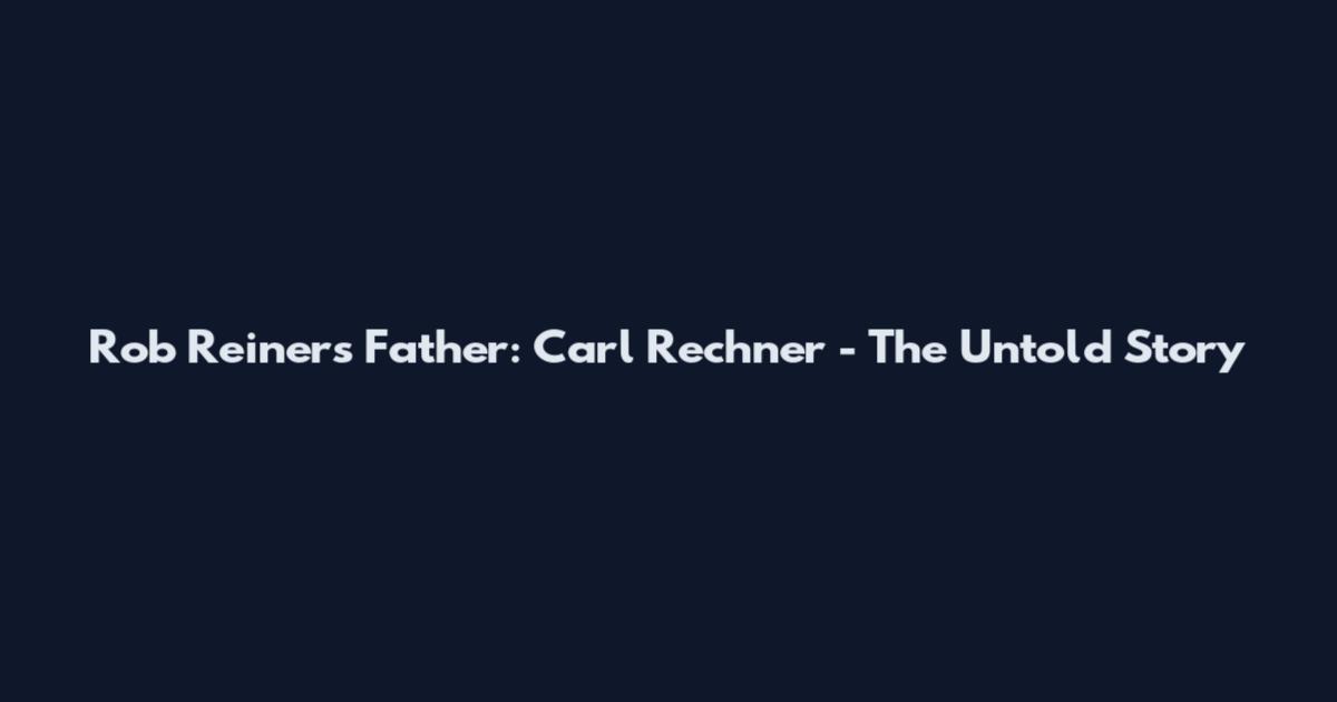 Rob Reiner's Father: Carl Rechner - The Untold Story