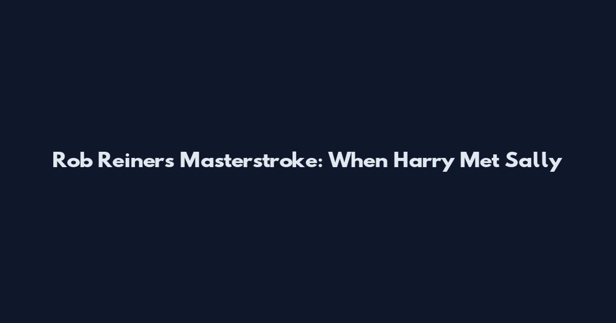 Rob Reiner's Masterstroke: When Harry Met Sally