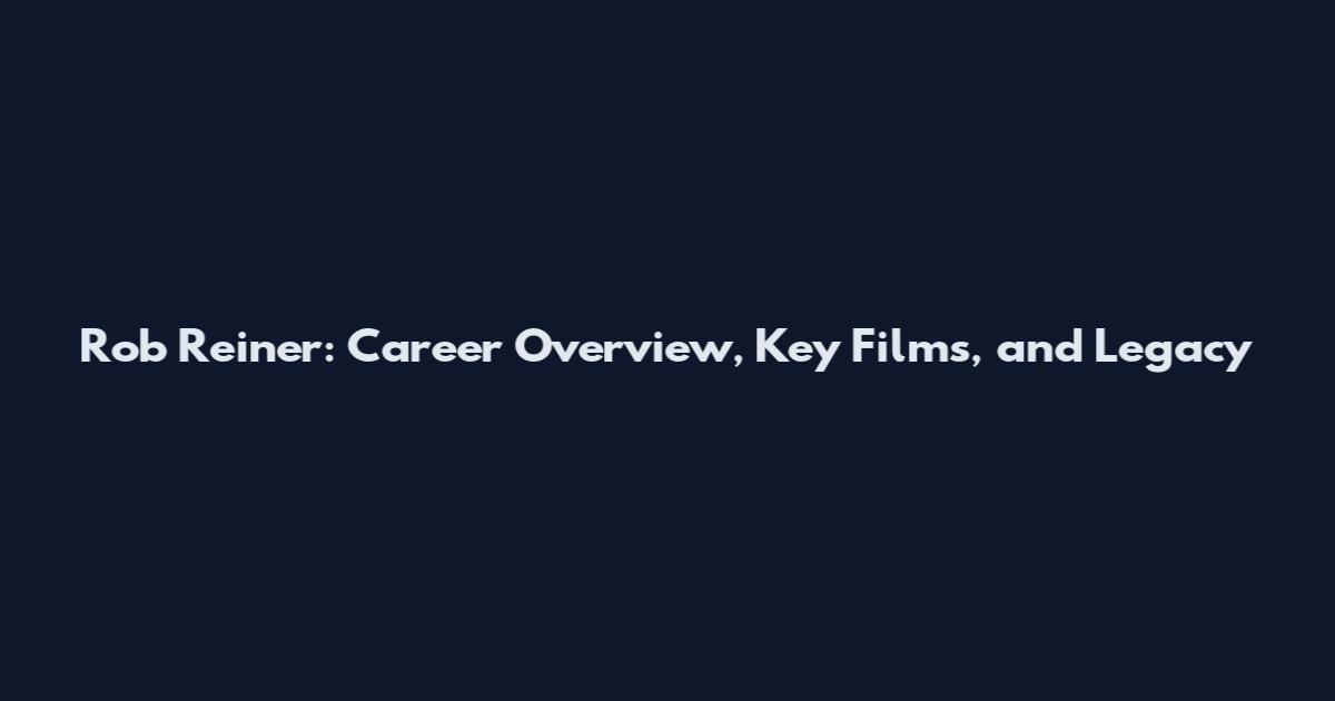 Rob Reiner: Career Overview, Key Films, and Legacy