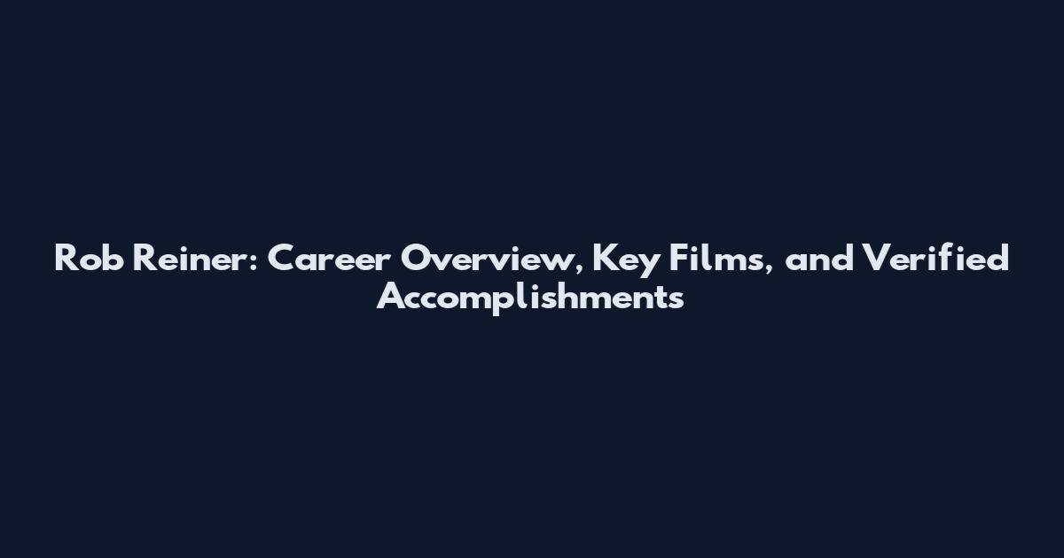 Rob Reiner: Career Overview, Key Films, and Verified Accomplishments