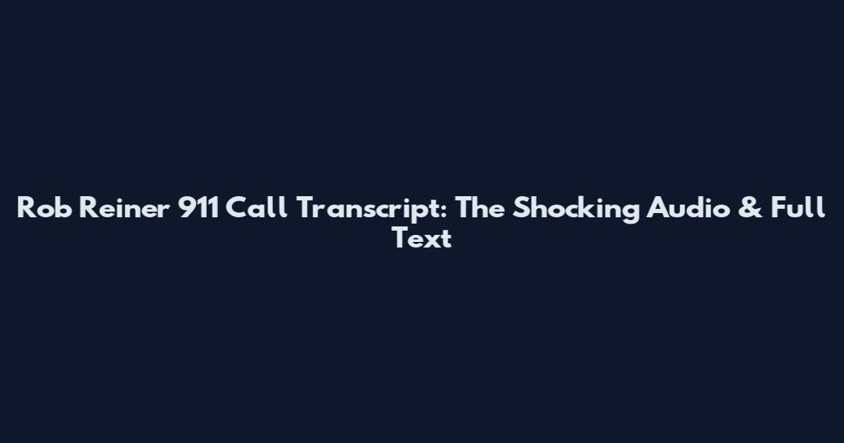 Rob Reiner 911 Call Transcript: The Shocking Audio & Full Text