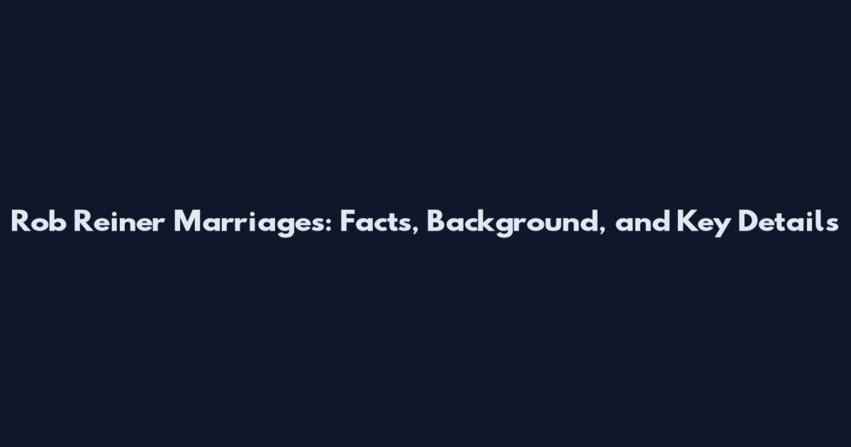 Rob Reiner Marriages: Facts, Background, and Key Details