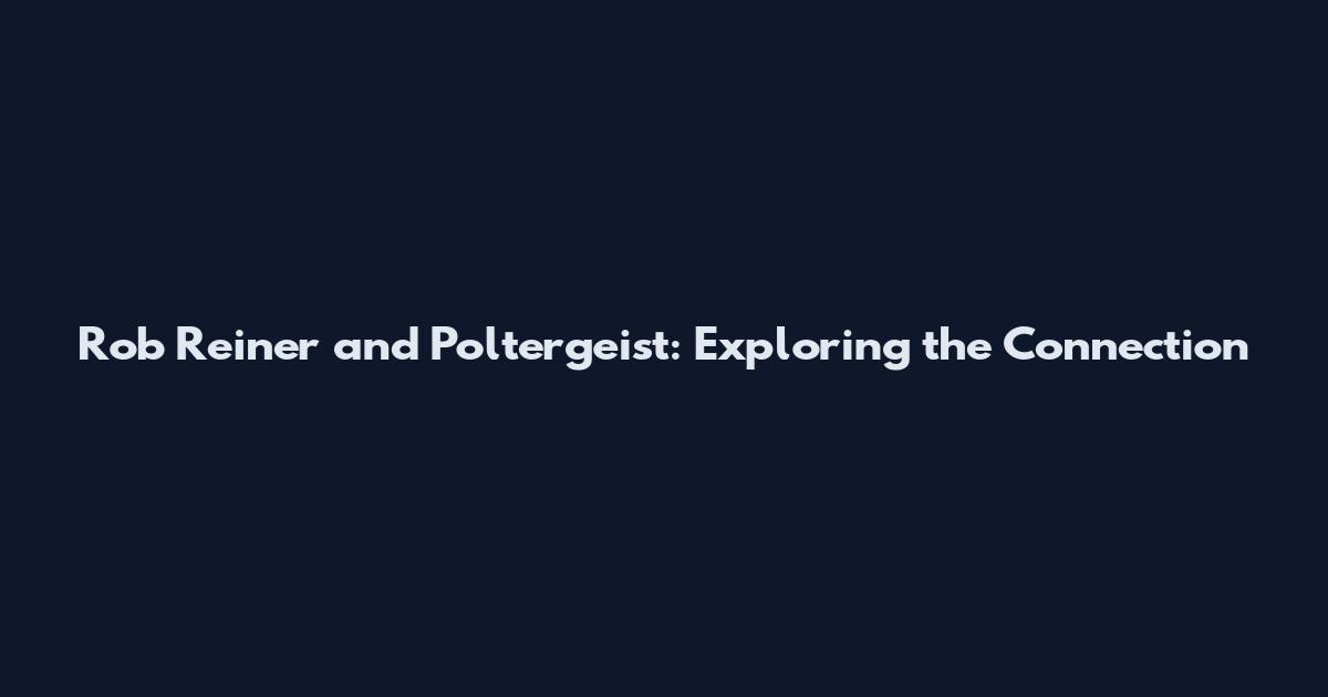 Rob Reiner and Poltergeist: Exploring the Connection