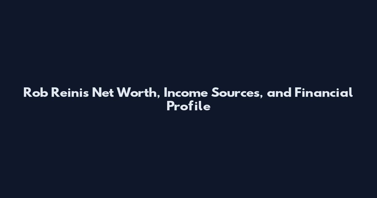 Rob Reinis Net Worth, Income Sources, and Financial Profile