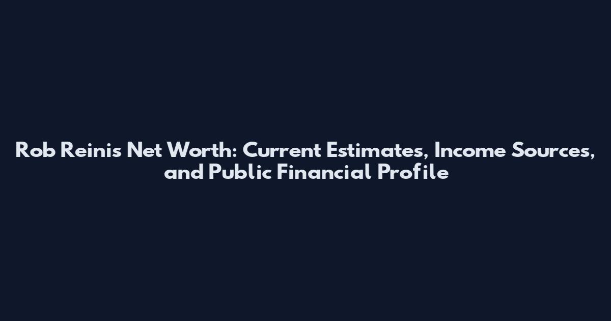 Rob Reinis Net Worth: Current Estimates, Income Sources, and Public Financial Profile