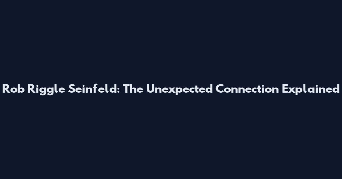 Rob Riggle Seinfeld: The Unexpected Connection Explained