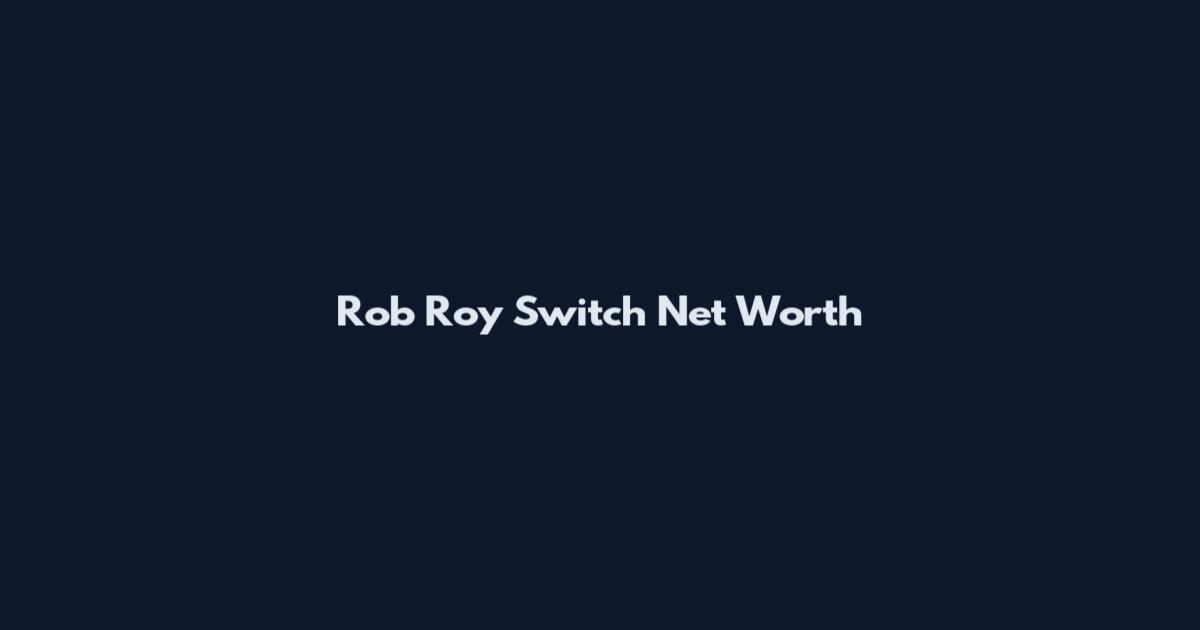 Rob Roy Switch Net Worth