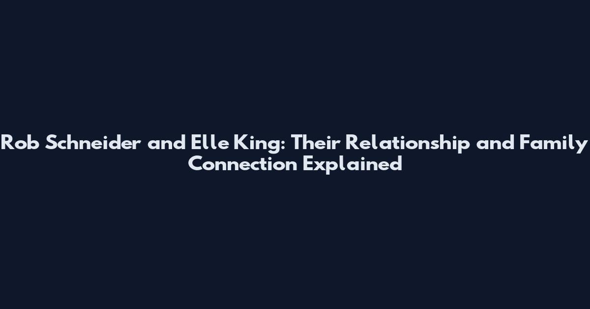 Rob Schneider and Elle King: Their Relationship and Family Connection Explained