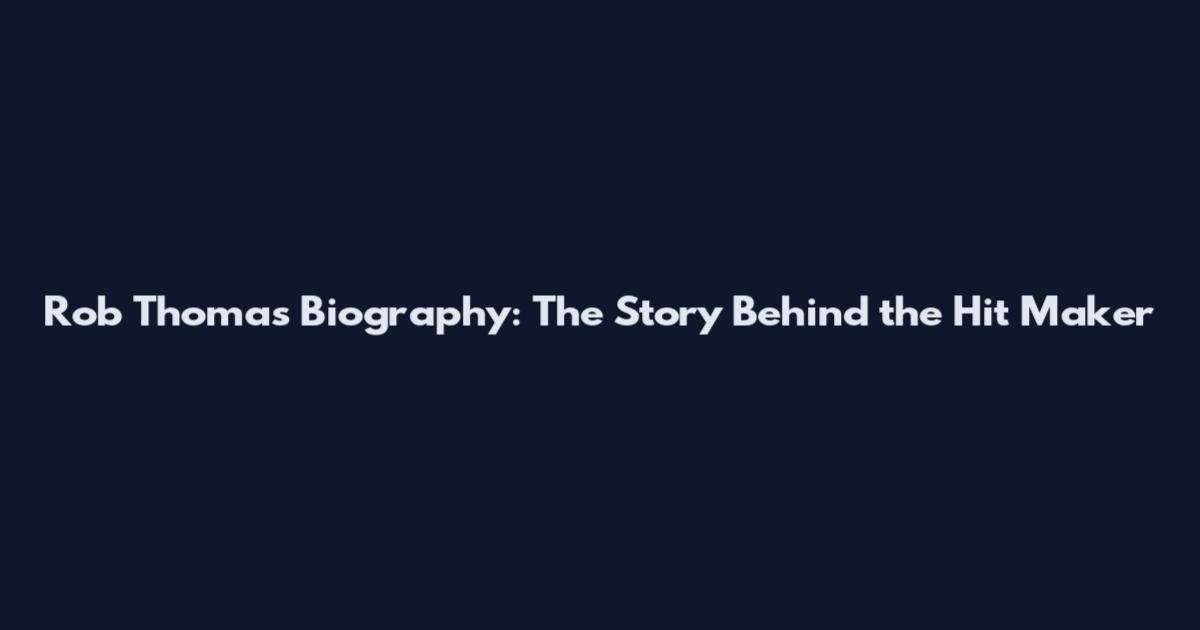 Rob Thomas Biography: The Story Behind the Hit Maker
