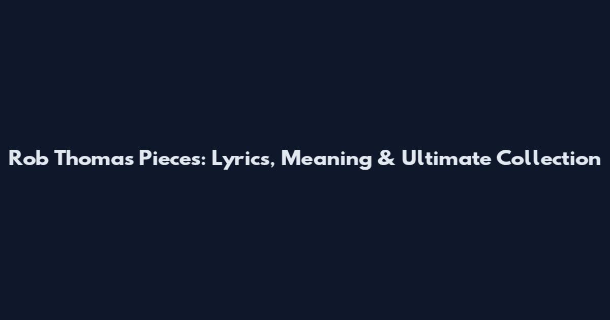 Rob Thomas Pieces: Lyrics, Meaning & Ultimate Collection