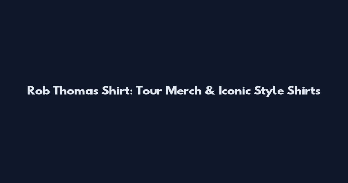Rob Thomas Shirt: Tour Merch & Iconic Style Shirts