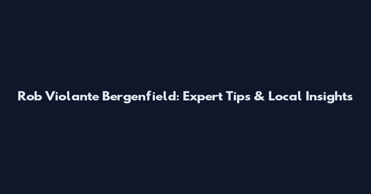 Rob Violante Bergenfield: Expert Tips & Local Insights