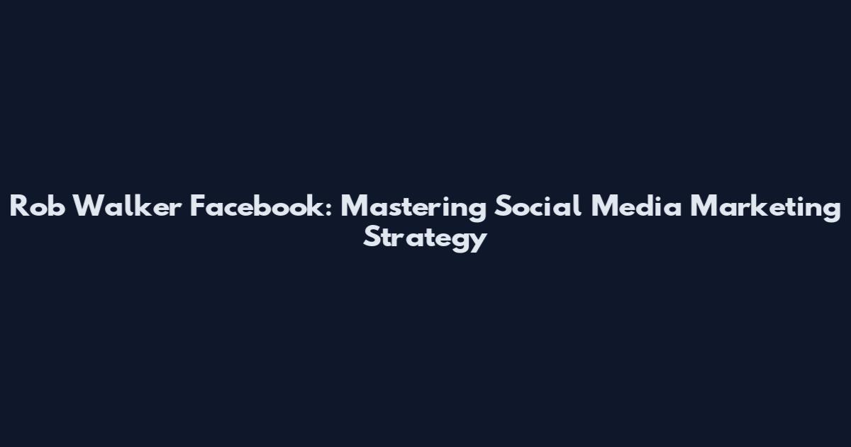 Rob Walker Facebook: Mastering Social Media Marketing Strategy