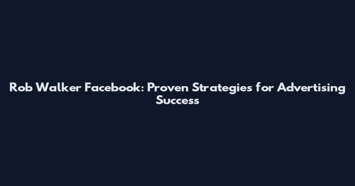Rob Walker Facebook: Proven Strategies for Advertising Success