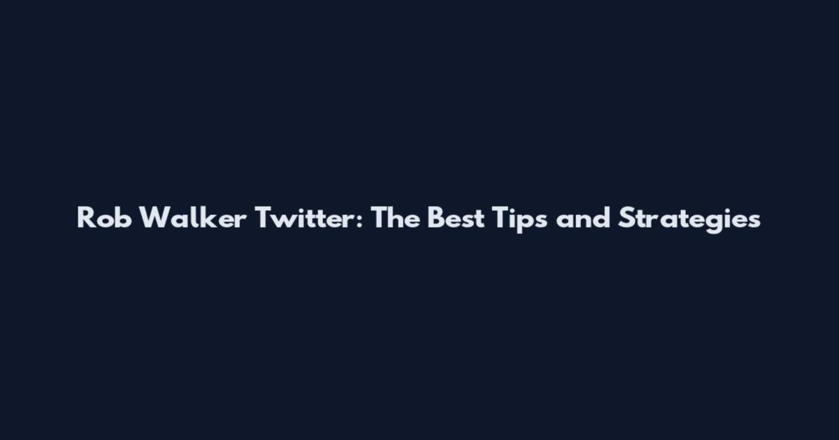 Rob Walker Twitter: The Best Tips and Strategies
