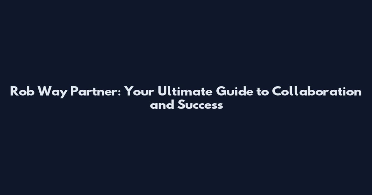 Rob Way Partner: Your Ultimate Guide to Collaboration and Success