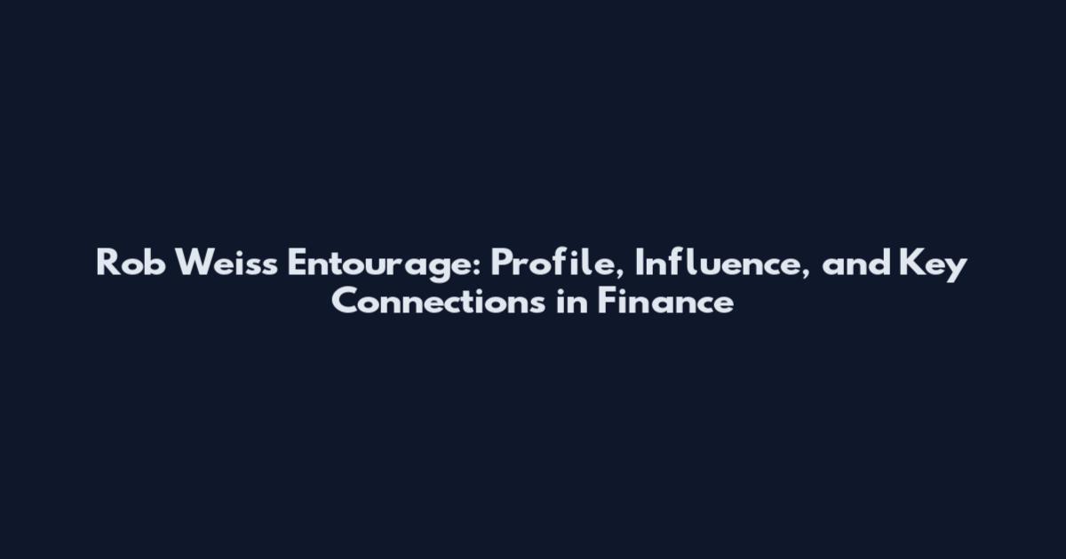 Rob Weiss Entourage: Profile, Influence, and Key Connections in Finance