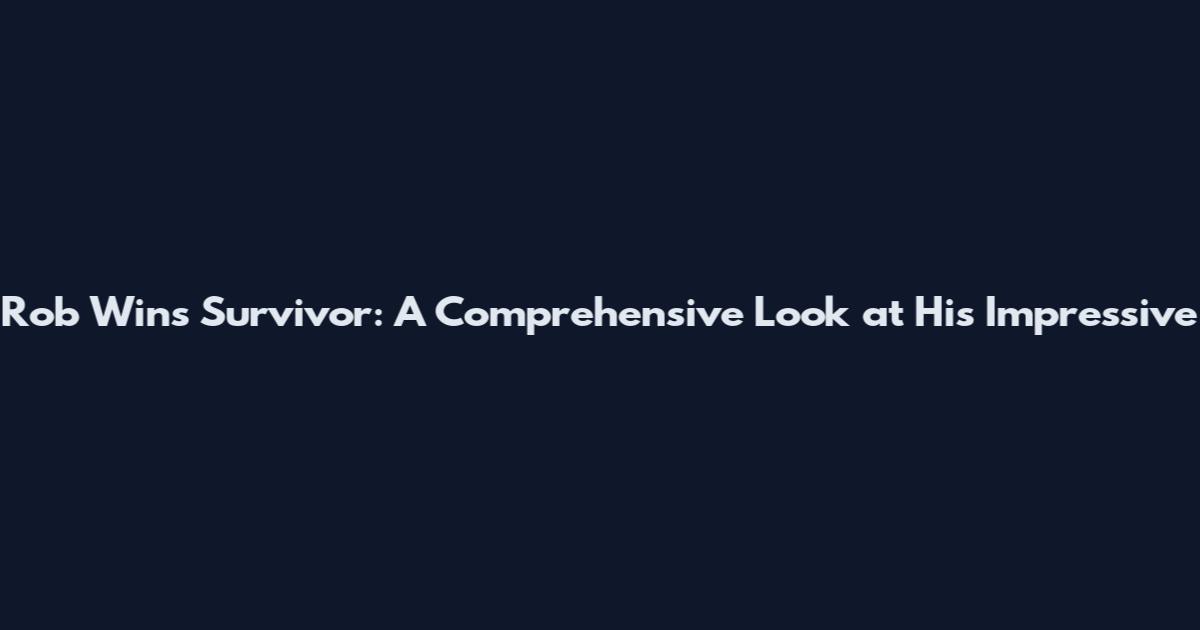 Rob Wins Survivor: A Comprehensive Look at His Impressive