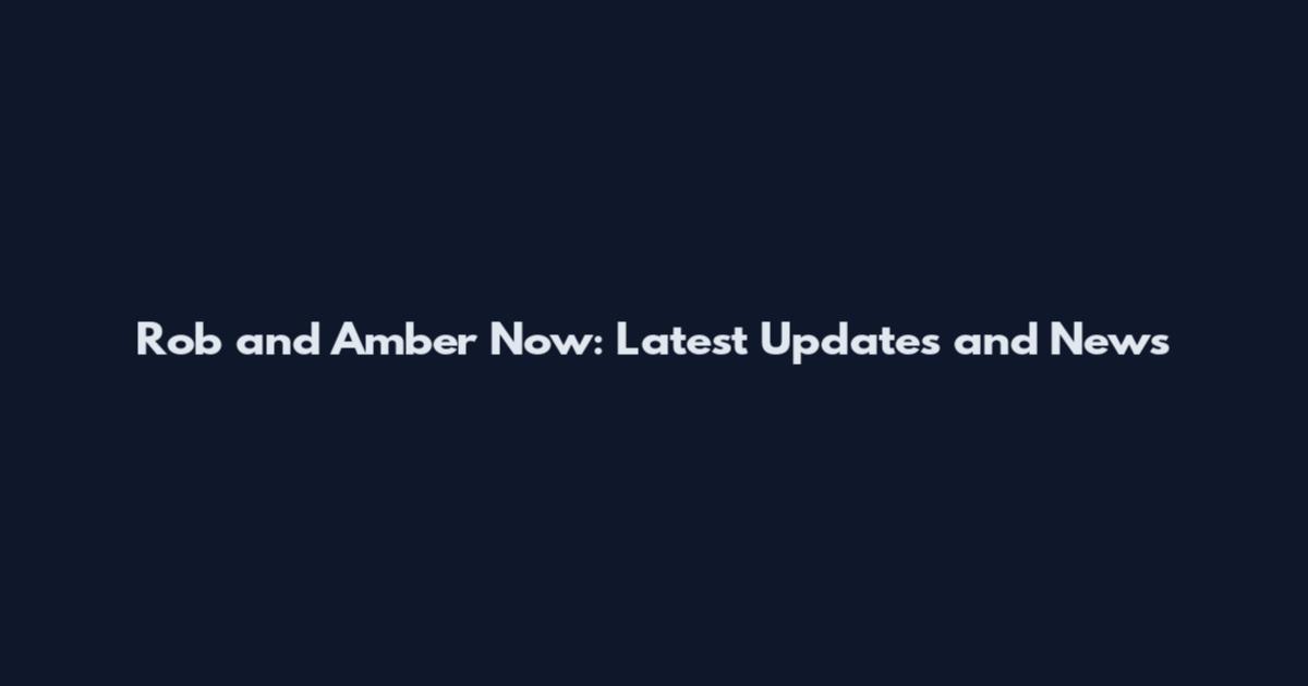 Rob and Amber Now: Latest Updates and News