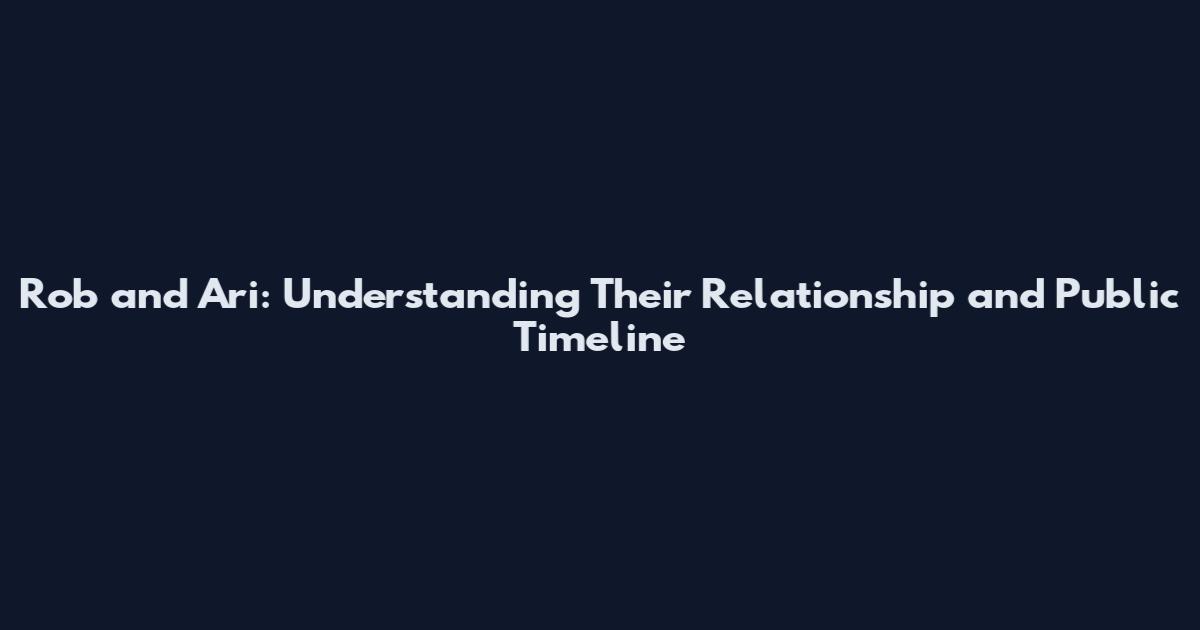 Rob and Ari: Understanding Their Relationship and Public Timeline