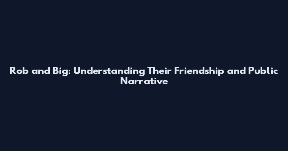 Rob and Big: Understanding Their Friendship and Public Narrative