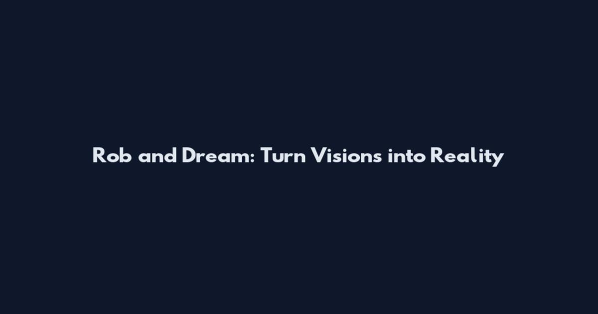 Rob and Dream: Turn Visions into Reality