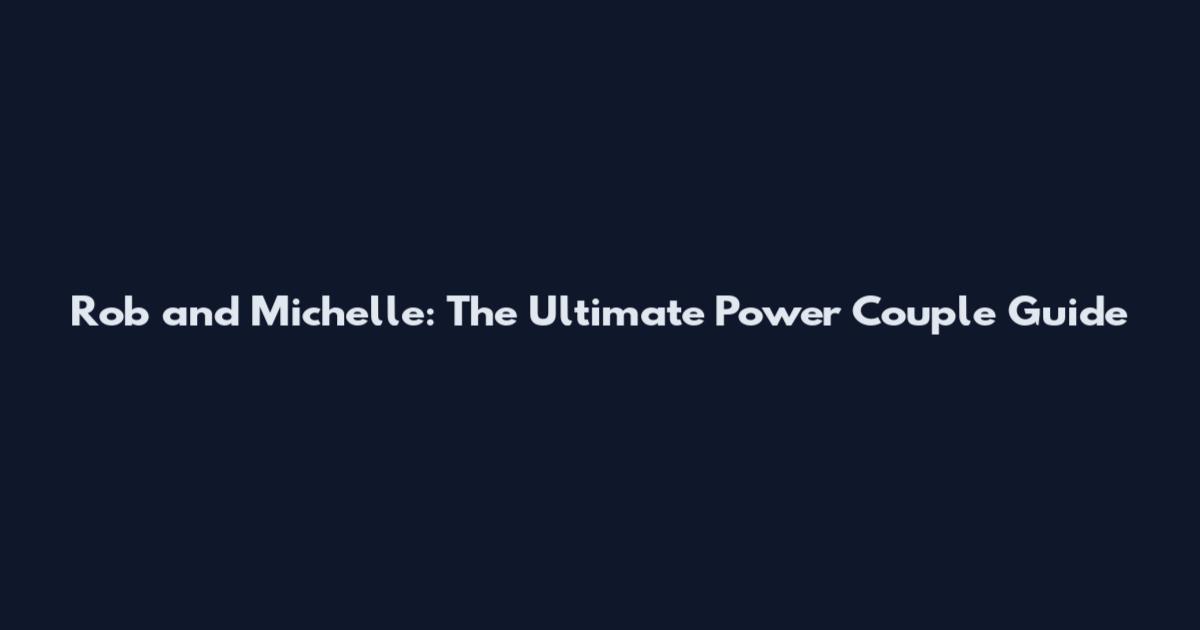 Rob and Michelle: The Ultimate Power Couple Guide