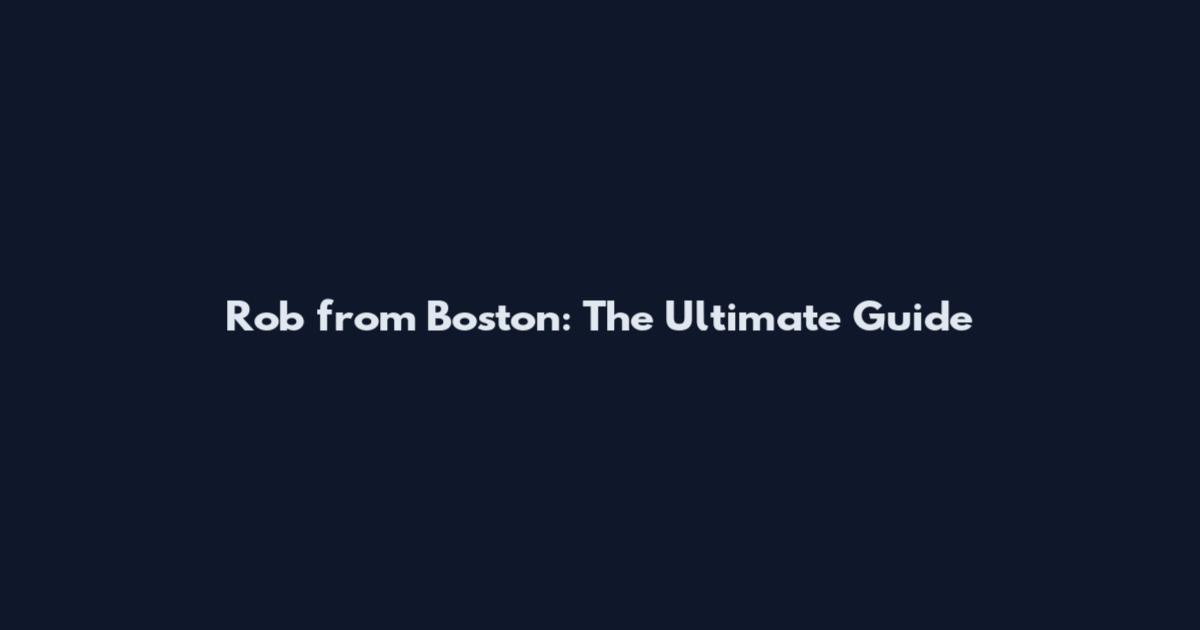 Rob from Boston: The Ultimate Guide