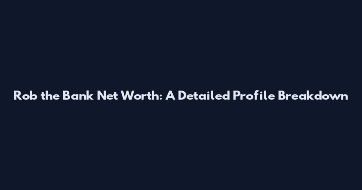 Rob the Bank Net Worth: A Detailed Profile Breakdown