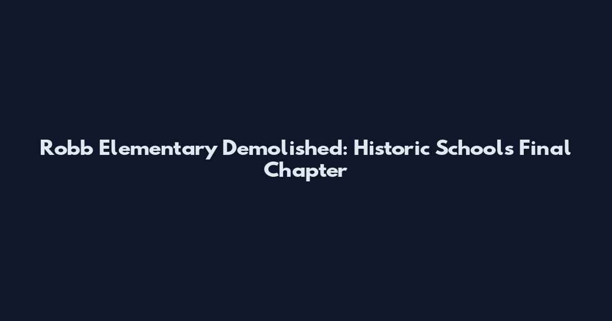 Robb Elementary Demolished: Historic School's Final Chapter