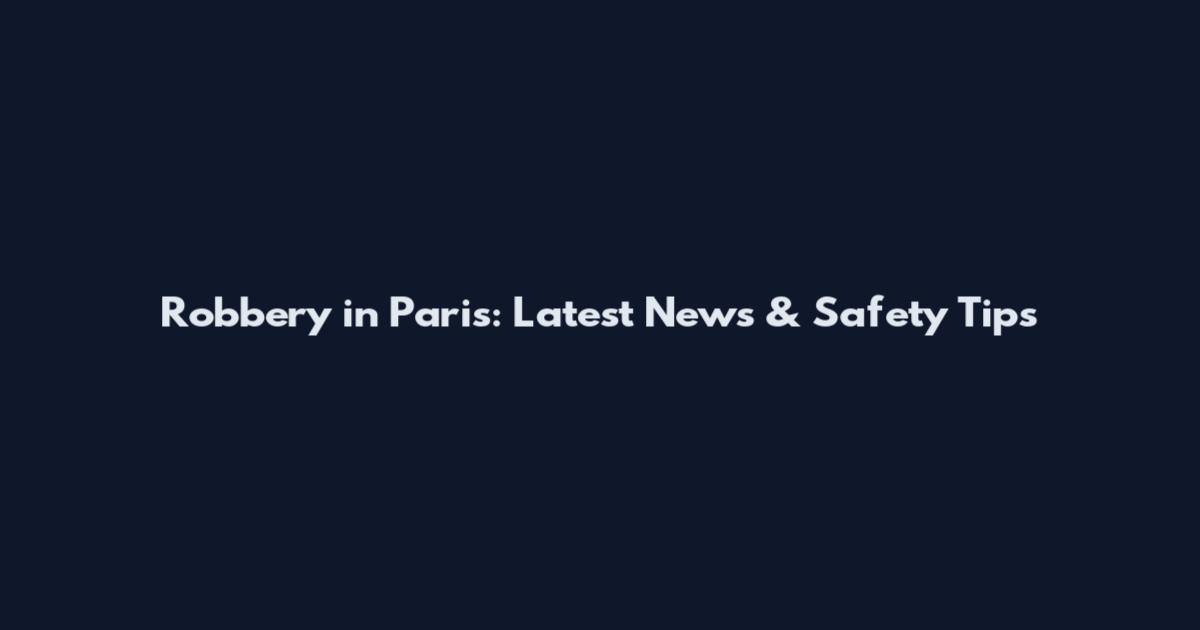 Robbery in Paris: Latest News & Safety Tips